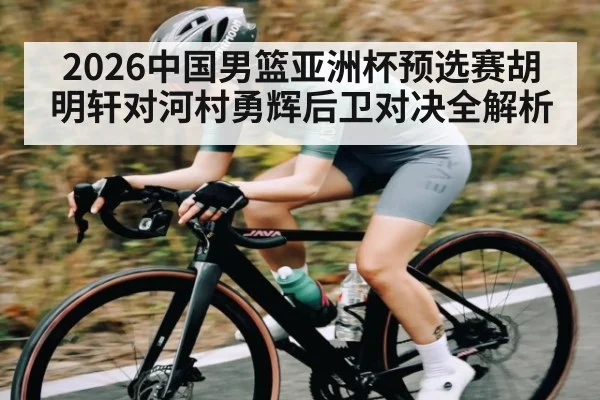 2026中国男篮亚洲杯预选赛胡明轩对河村勇辉后卫对决全解析