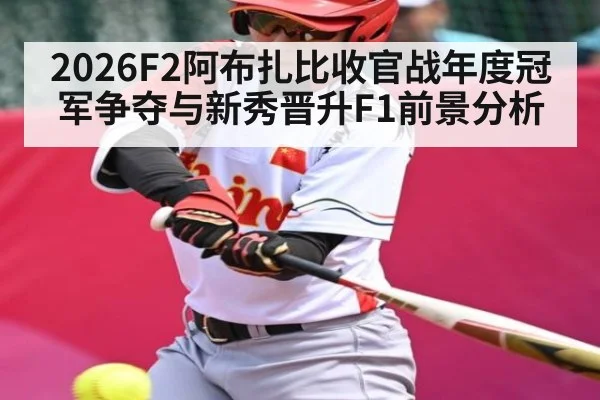 2026F2阿布扎比收官战年度冠军争夺与新秀晋升F1前景分析