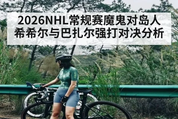 2026NHL常规赛魔鬼对岛人希希尔与巴扎尔强打对决分析