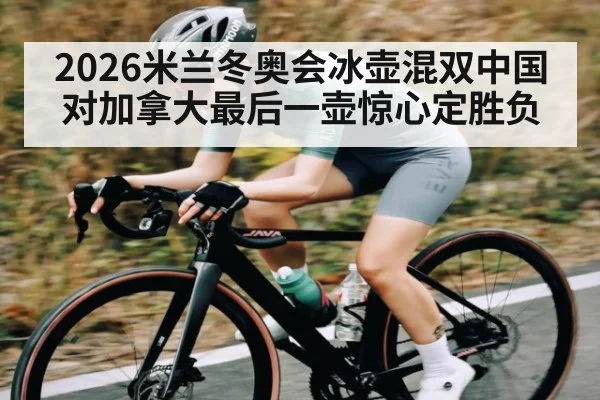 2026米兰冬奥会冰壶混双中国对加拿大最后一壶惊心定胜负