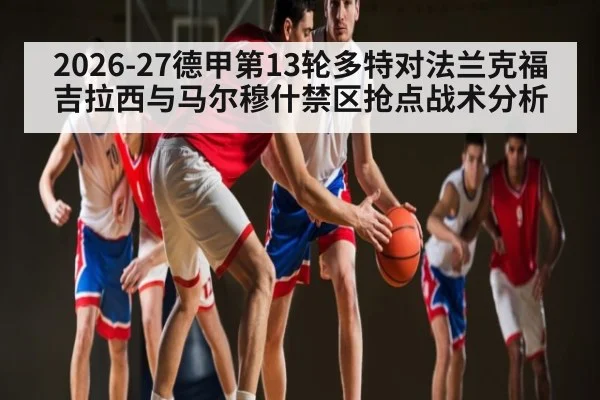 2026-27德甲第13轮多特对法兰克福 吉拉西与马尔穆什禁区抢点战术分析